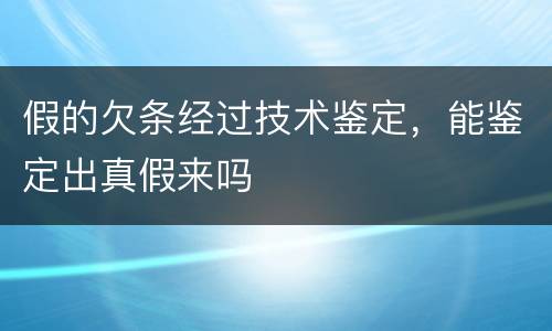 假的欠条经过技术鉴定，能鉴定出真假来吗