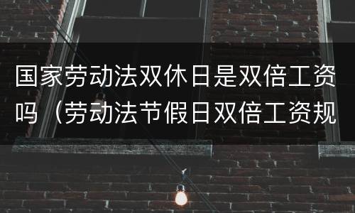 国家劳动法双休日是双倍工资吗（劳动法节假日双倍工资规定）