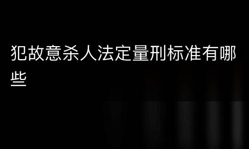 犯故意杀人法定量刑标准有哪些