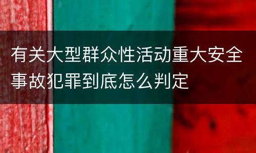 有关大型群众性活动重大安全事故犯罪到底怎么判定