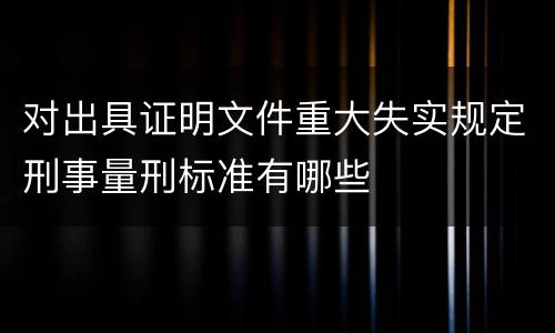 对出具证明文件重大失实规定刑事量刑标准有哪些