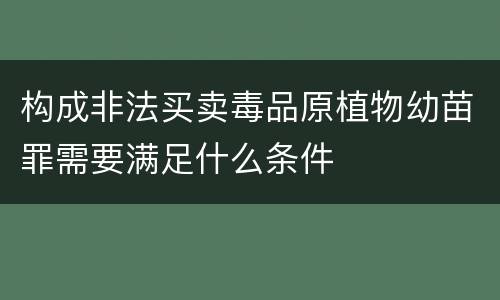 构成非法买卖毒品原植物幼苗罪需要满足什么条件