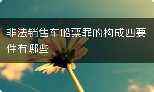 非法销售车船票罪的构成四要件有哪些