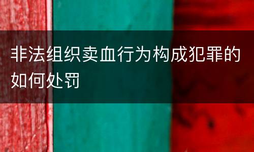 非法组织卖血行为构成犯罪的如何处罚