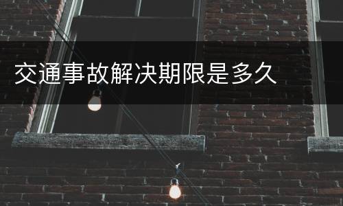 交通事故解决期限是多久