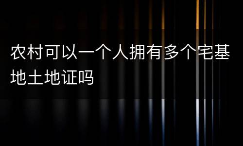 农村可以一个人拥有多个宅基地土地证吗