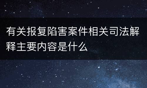 有关报复陷害案件相关司法解释主要内容是什么