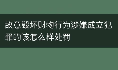 故意毁坏财物行为涉嫌成立犯罪的该怎么样处罚
