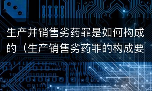 生产并销售劣药罪是如何构成的（生产销售劣药罪的构成要件）
