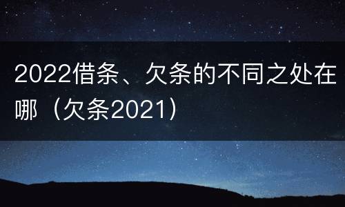 2022借条、欠条的不同之处在哪(欠条2021)