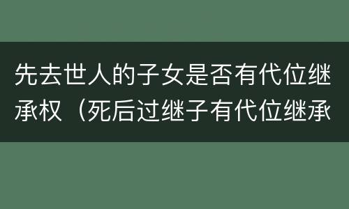 先去世人的子女是否有代位继承权（死后过继子有代位继承权吗）
