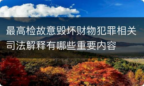 最高检故意毁坏财物犯罪相关司法解释有哪些重要内容