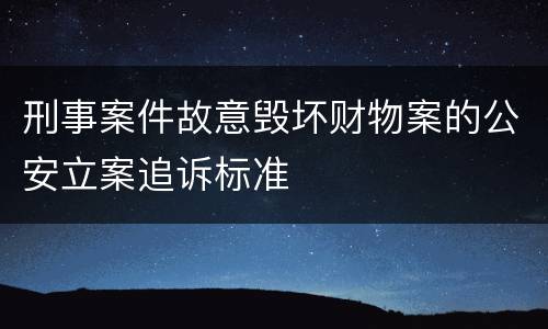 刑事案件故意毁坏财物案的公安立案追诉标准