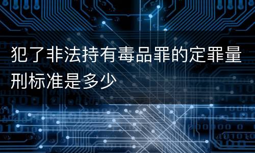 犯了非法持有毒品罪的定罪量刑标准是多少