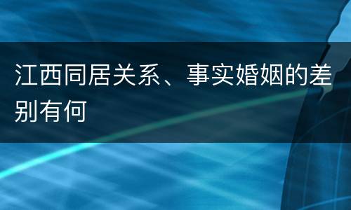 江西同居关系、事实婚姻的差别有何