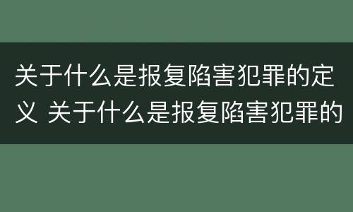 关于什么是报复陷害犯罪的定义 关于什么是报复陷害犯罪的定义标准