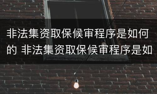 非法集资取保候审程序是如何的 非法集资取保候审程序是如何的呢