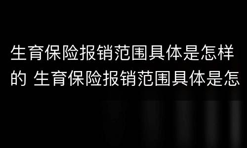 生育保险报销范围具体是怎样的 生育保险报销范围具体是怎样的呢