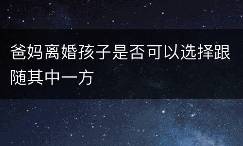爸妈离婚孩子是否可以选择跟随其中一方