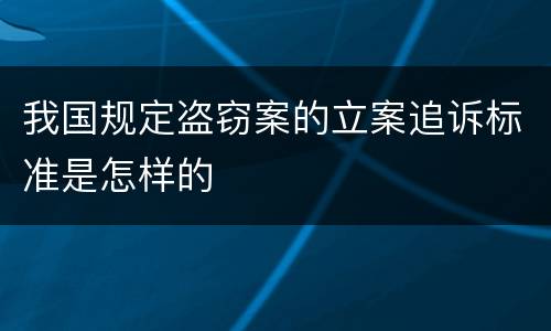 我国规定盗窃案的立案追诉标准是怎样的