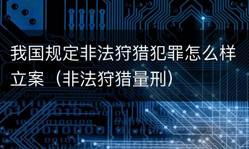 我国规定非法狩猎犯罪怎么样立案（非法狩猎量刑）