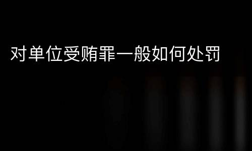 对单位受贿罪一般如何处罚