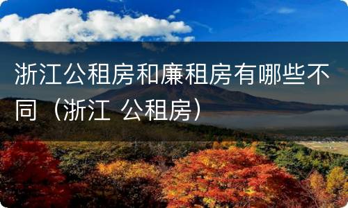 浙江公租房和廉租房有哪些不同（浙江 公租房）