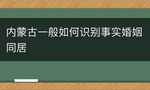 内蒙古一般如何识别事实婚姻同居