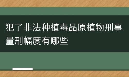 犯了非法种植毒品原植物刑事量刑幅度有哪些