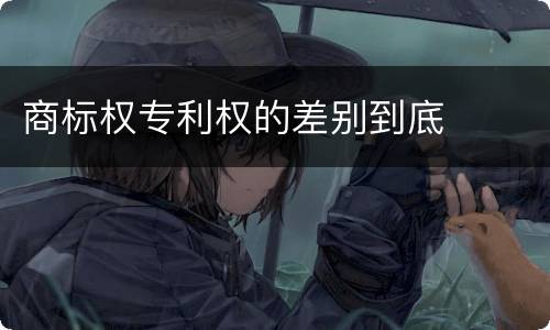 商标权专利权的差别到底