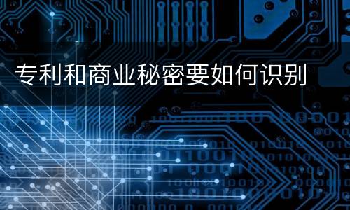 专利和商业秘密要如何识别