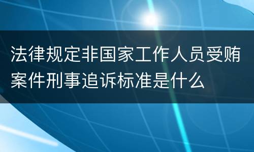 法律规定非国家工作人员受贿案件刑事追诉标准是什么