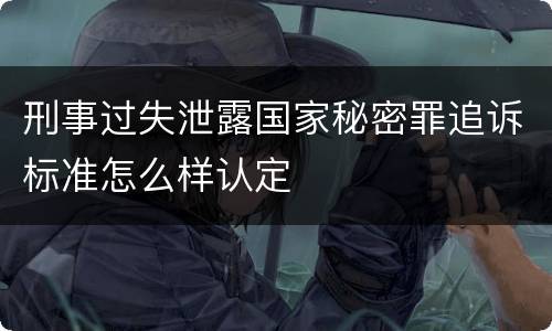 刑事过失泄露国家秘密罪追诉标准怎么样认定