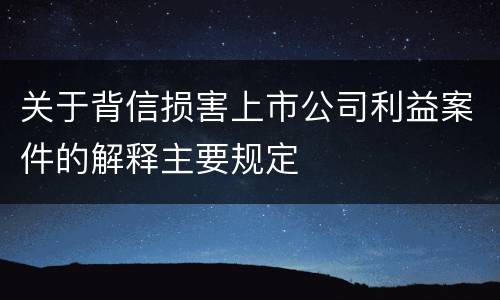 关于背信损害上市公司利益案件的解释主要规定