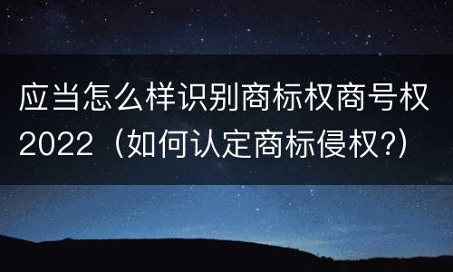 应当怎么样识别商标权商号权2022（如何认定商标侵权?）