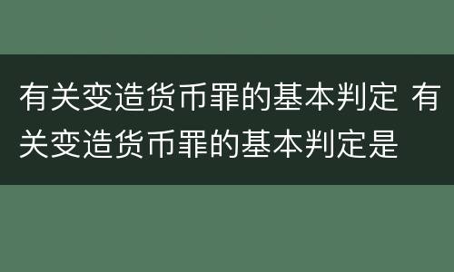 有关变造货币罪的基本判定 有关变造货币罪的基本判定是