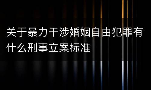关于暴力干涉婚姻自由犯罪有什么刑事立案标准