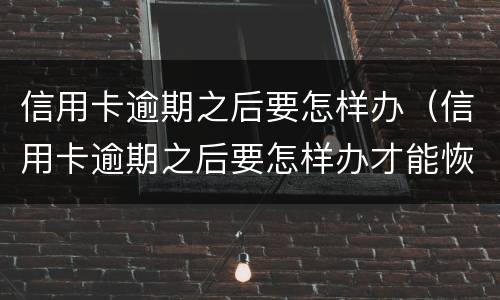 信用卡逾期之后要怎样办（信用卡逾期之后要怎样办才能恢复）