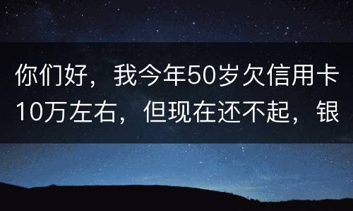 你们好，我今年50岁欠信用卡10万左右，但现在还不起，银行会叫我儿子还吗？谢谢