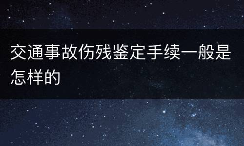 交通事故伤残鉴定手续一般是怎样的