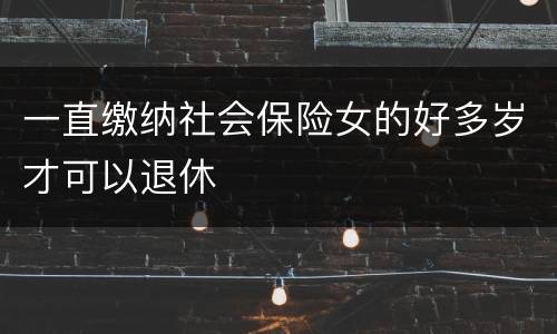 一直缴纳社会保险女的好多岁才可以退休