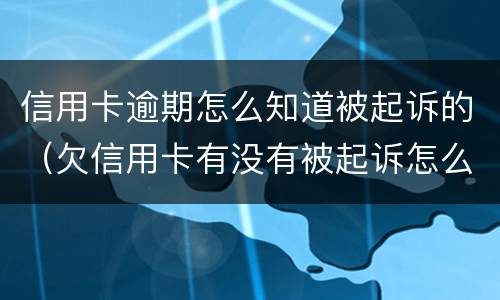 信用卡逾期怎么知道被起诉的（欠信用卡有没有被起诉怎么查）