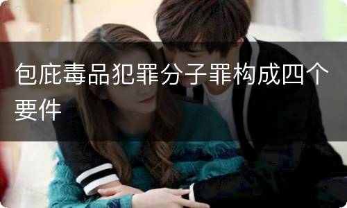 包庇毒品犯罪分子罪构成四个要件