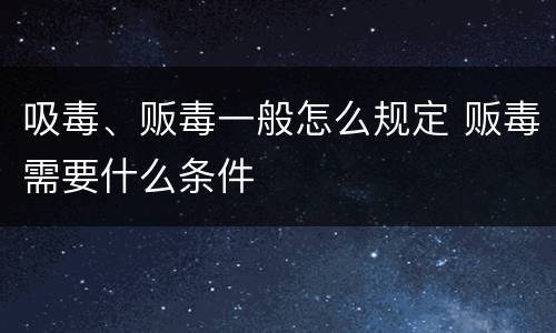 吸毒、贩毒一般怎么规定 贩毒需要什么条件