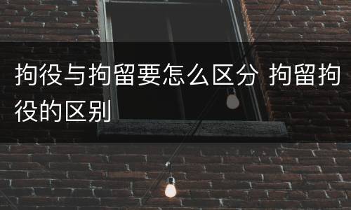 拘役与拘留要怎么区分 拘留拘役的区别