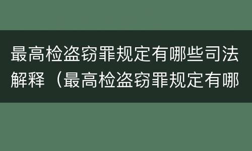 最高检盗窃罪规定有哪些司法解释（最高检盗窃罪规定有哪些司法解释的）