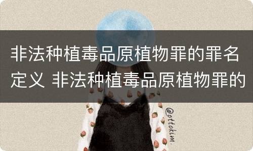 非法种植毒品原植物罪的罪名定义 非法种植毒品原植物罪的罪名定义是什么