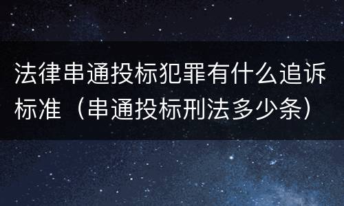 法律串通投标犯罪有什么追诉标准（串通投标刑法多少条）