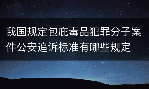 我国规定包庇毒品犯罪分子案件公安追诉标准有哪些规定