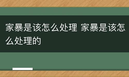 家暴是该怎么处理 家暴是该怎么处理的